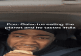 Pov: Galactus eating the planet and he tastes india ****