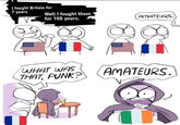 I fought Britain for 7 years Well I fought them for 100 years. AMATEURS. WHAT WAS THAT, PUNK? AMATEURS