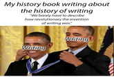 My history book writing about the history of writing "We barely have to describe how revolutionary the invention of writing was." Writing Writing