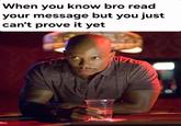 When you know bro read your message but you just can't prove it yet