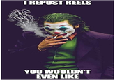 HA I REPOST REELS YOU WOULDN'T EVEN LIKE