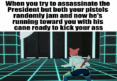 When you try to assassinate the President but both your pistols randomly jam and now he's running toward you with his cane ready to kick your ass