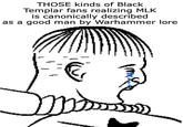 THOSE kinds of Black Templar fans realizing MLK is canonically described as a good man by Warhammer lore