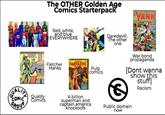 The OTHER Golden Age Comics Starterpack FIGHTING ANK Red, white, and blue EVERYWHERE wwwwww Fletcher Hanks Famous 25 FANTASTIC Pulp comics Daredevil!.. The other one. War bond propaganda [Dont wanna show this stuff] Racism. QUALITY Comics COMIC Quality GROUP A billion superman and captain america knockoofs Public domain now