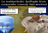 Le melancholic dystopia from Corporate comedy has arrived HELLO Mr. Oliphaunt! *ELEPHANT. You really need to work on your english my dude.