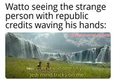Watto seeing the strange person with republic credits waving his hands: u/Puzzleheaded Step468 You gonna use one of your Jedi mind tricks on me?