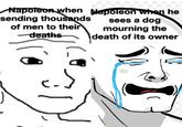 ✓ Napoleon when Napoleon when he sending thousands of men to their deaths sees a dog mourning the death of its owner