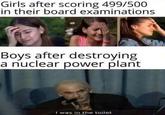 Girls after scoring 499/500 in their board examinations Boys after destroying a nuclear power plant I was in the toilet