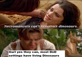 Necromancers can't resurrect dinosaurs. Gurl yes they can, most DnD settings have living Dinosaurs