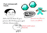 Fun minecraft hack: did u know that if you press alt+f4 key you get (trust me this is not a troll!!!!) infnite diamonds! share with your friends