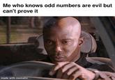 Me who knows odd numbers are evil but can't prove it made with mematic