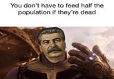 You don't have to feed half the population if they're dead