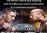 The white Liberal guy arguing with the Mexican white nationalist in a comment section: U W WRESTLEMANIA XXVIII