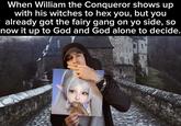 When William the Conqueror shows up with his witches to hex you, but you already got the fairy gang on yo side, so now it up to God and God alone to decide.