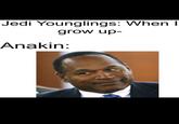 Jedi Younglings: When I grow up- Anakin: