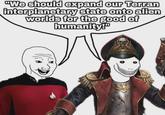 "We should expand our Terran interplanetary state onto alien worlds for the good of humanity!"