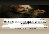 @philosophical.quote 661 De Bitch ass n---- p---- fart- - Albert Einstein 7/1