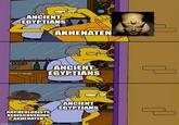 ANCIENT EGYPTIANS AKHENATEN ANCIENT EGYPTIANS ARCHEOLOGISTS REDISCOVERING AKHENATEN imgflip.com ANCIENT EGYPTIANS