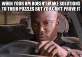 WHEN YOUR DM DOESN'T MAKE SOLUTIONS TO THEIR PUZZLES BUT YOU CAN'T PROVE IT imgflip.com
