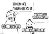 || F------ HATE (YOU AND HOPE YOU DIE THE DARK AGES WEREN'T THAT BAD COMMUNISTS imgflip.com MODERN HISTORIANS