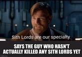 Sith Lords are our specialty SAYS THE GUY WHO HASN'T ACTUALLY KILLED ANY SITH LORDS YET imgflip.com