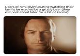 Users of r/mildlyinfuriating watching their family be mauled by a grizzly bear (they will post about later for a bit of karma):
