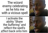 The wizard enemy celebrating as he hits me with a vicious spell I activate the ability "Share the Suffering" and reflect the spell's effect back onto him imgflip.com