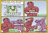 Hand over your territory or I'll take it by force! PARAGUAY imgflip.com G ARGENTINA BRAZIL AND URUGUAY D @madebytio