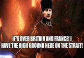 IT'S OVER BRITAIN AND FRANCE! I HAVE THE HIGH GROUND HERE ON THE STRAIT! imgflip.com