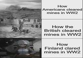 imgflip.com How Americans cleared mines in WW2 How the British cleared mines in WW2 How Finland clared mines in WW2