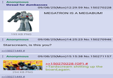 Anonymous thread for dumbasses 09/08/25(Mon)12:29:59 No.150270228 MEGATRON IS A MEGABUM! 195 KB PNG Anonymous 09/08/25(Mon) 14:25:23 No.150270946 Starscream, is this you? >>150271449 # Anonymous 09/08/25(Mon) 15:15:38 No. 150271157 PPP >>150270228 (OP) # >Tardscream s------- up the board,again. 294 KB PNG >>150271449 #