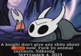 A knight don't give any s---- about Silkpost now. F--- yo animal instincts, Silksong SEPTEMBER 4. 2025