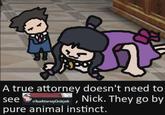 A true attorney doesn't need to see r/Ace AttorneyCirclejerk Nick. They go by pure animal instinct.