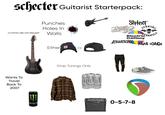 schecter Guitarist Starterpack: ,,6 sTrinGs are not enough" Wants To Travel Back To 2007 Punches Holes In Walls Either Or Drop Tunings Only MON: MONSTER INSTER Slipknot AVENGED Electric ENFOLD Callboy KILLSWITCH ENGAGE PAPA ROACH MONSTER LINES 0-5-7-8