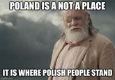 POLAND IS A NOT A PLACE IT IS WHERE POLISH PEOPLE STAND imgflip.com