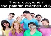 The group, when the paladin reaches lvl 6 imgflip.com iStock Credit: skynesher