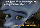 how the artificer be looking at you after making roller skates with your kneecaps imgflip.com No walking speed?