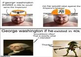 if george washington existed in 40k he would serve the Imperium! no he would rebel against the Emperor's tyranny! George washington if he existed in 40k Smoothbore rifles? That is exactly what I intended! imgflip.com Thanks!