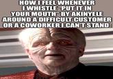 HOW I FEEL WHENEVER I WHISTLE "PUT IT IN YOUR MOUTH" BY AKINYELE AROUND A DIFFICULT CUSTOMER OR A COWORKER I CAN'T STAND: imgflip.com