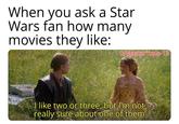 When you ask a Star Wars fan how many movies they like: u/MasterYoda-13 00 I like two or three, but I'm not really sure about one of them