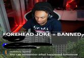 GAMI Forehead joke WA h forehead FOREHEAD JOKE = BANNED er nobody home bro can remember what happened tomorrow