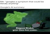 Me: *googles a symptom that could be literally anything* Google's Al summary: Eugene Krabs, your time has come. Wevan-loz