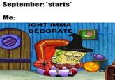 September: *starts* Me: IGHT IMMA DECORATE O