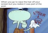When you go to wipe the hair off your screen but you realize it was part of the post. LOSER w/evan_lolz