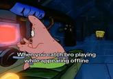 When you catch bro playing while appearing offline
