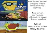 BRELA Me when other people need relationship advice FIEL Me when someone attractive says hi and smiles Me 5 seconds after they leave