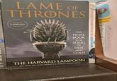 LAME OF THRONES A PARODY THE FINAL BOOK IN A SONG OF HOT AND COLD THE HARVARD LAMPOON THE BOOK YOU WISH GEORGE R. R. MARTIN WOULD WRITE ASK ME WHAT'S FOR DINNER ONE MORE TIME MEREDITH MASONY MAD MAGAZINE'S ND CULTURE NARIN ER R 12 NEM REN R AN