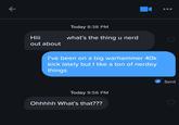 K Hiii out about Today 8:38 PM what's the thing u nerd I've been on a big warhammer 40k kick lately but I like a ton of nerdey things Today 9:56 PM Ohhhhh What's that??? Sent