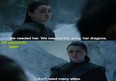 We needed her. We needed her army, her dragons. 20 seconds later I don't need many allies.