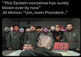 "This Epstein nonsense has surely blown over by now" JD Minion: "Um, mein President..."